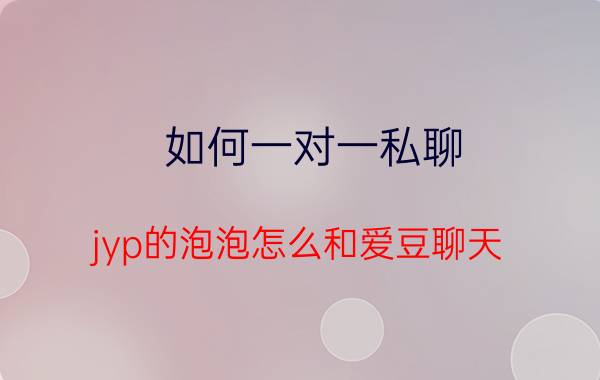 如何一对一私聊 jyp的泡泡怎么和爱豆聊天？